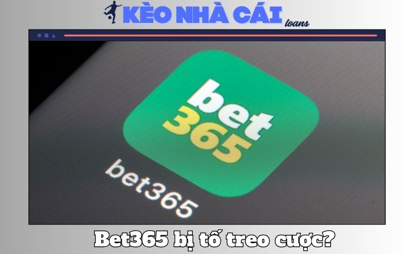 ​Sự Thật Bet365 Bị Tố Treo Cược Có Thật Hay Không?