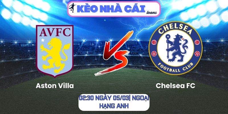 Soi kèo Aston Villa vs Chelsea FC (02:30 ngày 05/03| Ngoại hạng Anh)