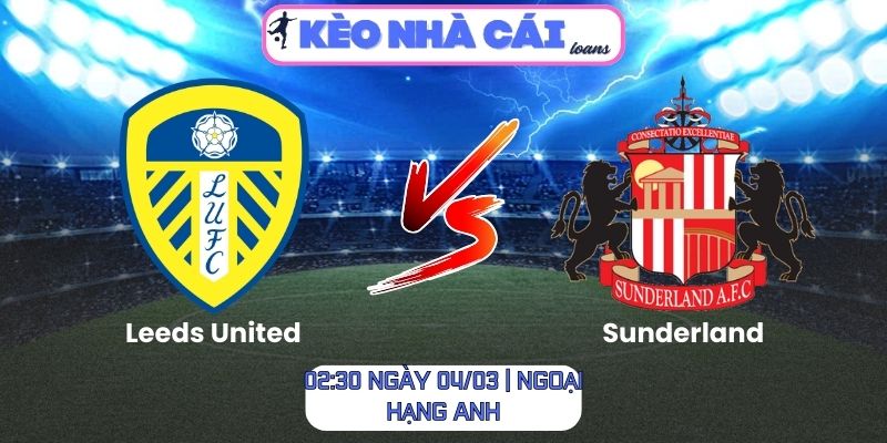 Soi kèo Leeds United vs Sunderland (02:30 ngày 04/03 | Ngoại hạng Anh)